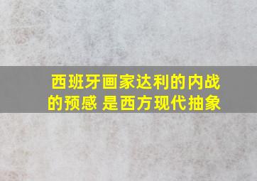 西班牙画家达利的内战的预感 是西方现代抽象